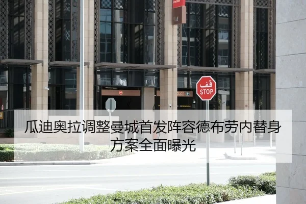 瓜迪奥拉调整曼城首发阵容德布劳内替身方案全面曝光